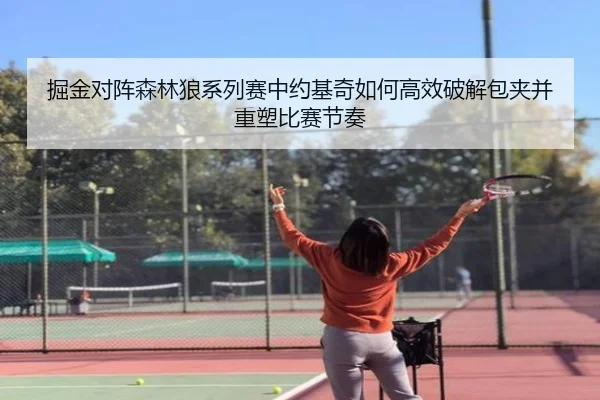 掘金对阵森林狼系列赛中约基奇如何高效破解包夹并重塑比赛节奏