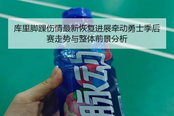 库里脚踝伤情最新恢复进展牵动勇士季后赛走势与整体前景分析