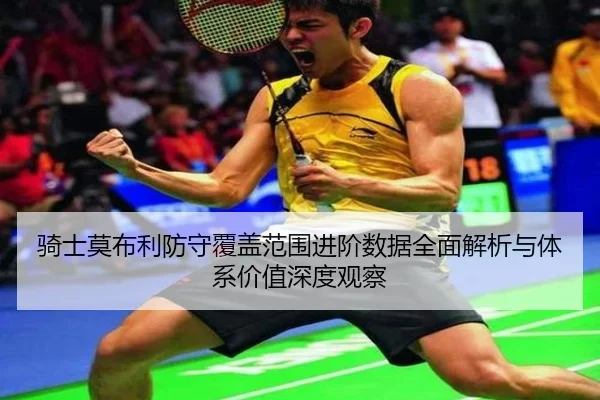 骑士莫布利防守覆盖范围进阶数据全面解析与体系价值深度观察