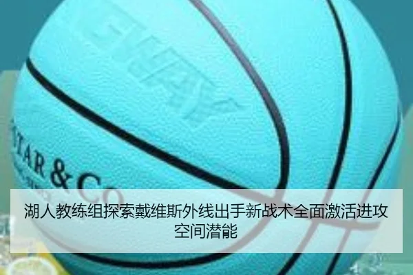 湖人教练组探索戴维斯外线出手新战术全面激活进攻空间潜能