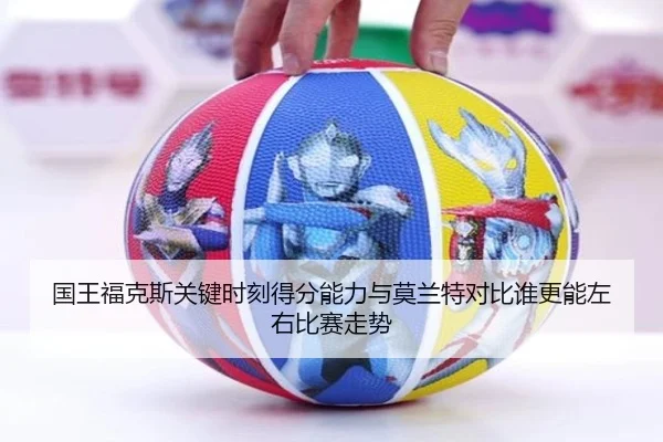 国王福克斯关键时刻得分能力与莫兰特对比谁更能左右比赛走势