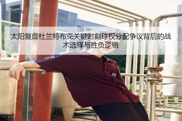 太阳复盘杜兰特布克关键时刻球权分配争议背后的战术选择与胜负逻辑